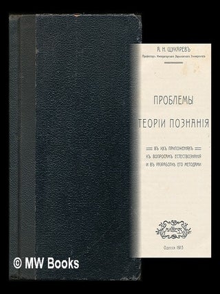 Problemy teorii poznaniya v ikh prilozheniyakh k voprosam yestestvoznaniya i v razrabotke yego. Alexander Nikolayevich Shchukarev.