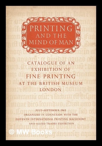 Item #218894 Printing and the mind of man : an exhibition of fine printing / in the King's Library of the British Museum, July-September 1963. British Museum. Dept. of Printed Books. King's Library.