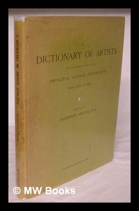 Item #219168 A dictionary of artists who have exhibited works in the principal London exhibitions...