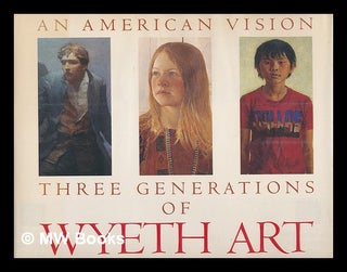 Item #219457 An American Vision : Three Generations of Wyeth Art : N. C. Wyeth, Andrew Wyeth,...