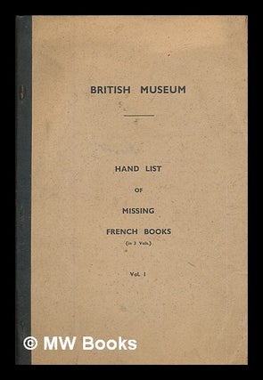 Item #219855 British Museum - Hand list of missing French books : volume 1. British Museum....