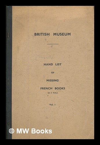 Item #219855 British Museum - Hand list of missing French books : volume 1. British Museum. Department of Printed Books.
