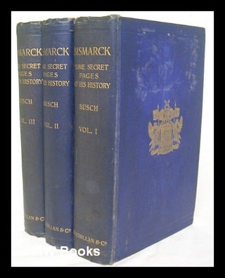 Item #220224 Bismarck : some secret pages of his history / being a diary kept by Dr. Moritz Busch...