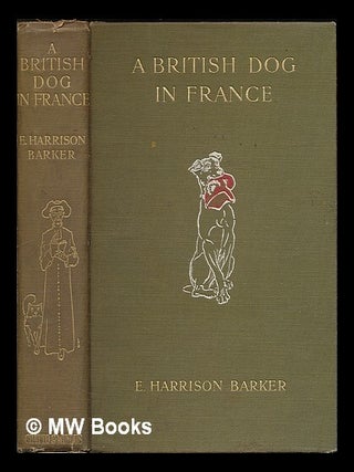 Item #221527 A British dog in France : his adventures in divers places and conversations with...