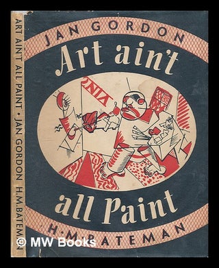 Item #223063 Art ain't all paint / Jan Gordon [and] H. M. Bateman. Jan Gordon
