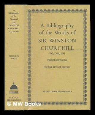Item #223746 A bibliography of the works of Sir Winston Churchill KG, OM, CH / by Frederick...