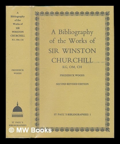 Item #223746 A bibliography of the works of Sir Winston Churchill KG, OM, CH / by Frederick Woods. Fred Woods.