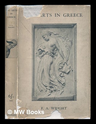 Item #223833 The arts in Greece : three essays / by F.A. Wright. Frederick Adam Wright