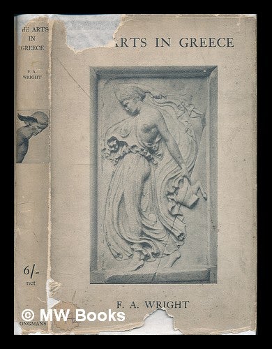 Item #223833 The arts in Greece : three essays / by F.A. Wright. Frederick Adam Wright.