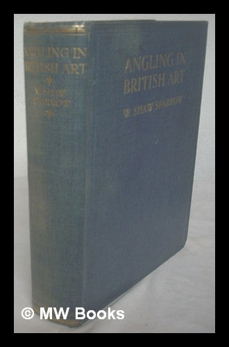 Item #223962 Angling in British art through five centuries : prints, pictures, books / By Walter Shaw Sparrow. With a foreword by H.T.Sheringham. Walter Shaw Sparrow.