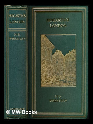 Item #223985 Hogarth's London : pictures of the manners of the eighteenth century / by Henry B....