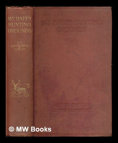Item #224014 My happy hunting grounds with notes on sport and natural history / by Alfred Erskine Gathorne-Hardy ... With illustrations by G. E. Lodge, Sir Frank Lockwood, W. A. Toplis, and from photographs. A. E. Gathorne-Hardy, Alfred Erskine.