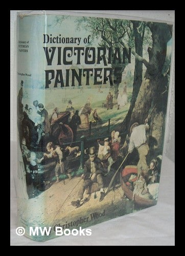 Item #224503 Dictionary of Victorian painters : with guide to auction prices, 300 illustrations and index to artists' monograms / Christopher Wood. Christopher Wood, 1941-.