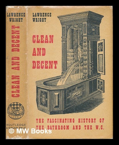Item #224623 Clean and decent : the fascinating history of the bathroom & the water closet, and of sundry habits, fashions & accessories of the toilet principally in Great Britain, France & America, by Lawrence Wright. Lawrence Wright.