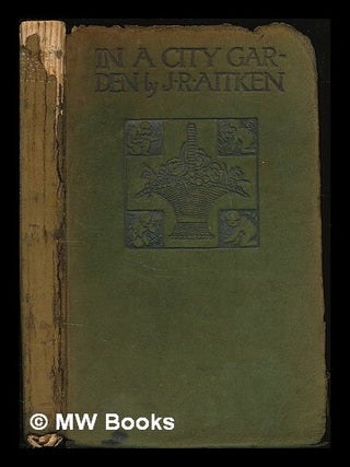 Item #224810 In a city garden / by J.R. Aitken ; with illustrations in colour by Katharine...