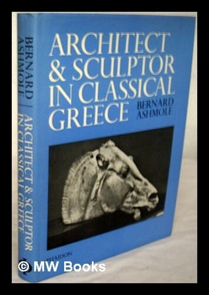 Item #225188 Architect and sculptor in classical Greece / Bernard Ashmole. Bernard Ashmole