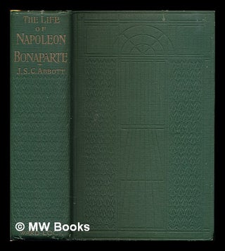 Item #225536 The life of Napoleon Bonaparte / by Joseph S.C. Abbott. John S. C. Abbott, John...