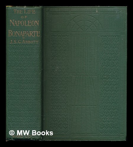 Item #225536 The life of Napoleon Bonaparte / by Joseph S.C. Abbott. John S. C. Abbott, John Stevens Cabot.