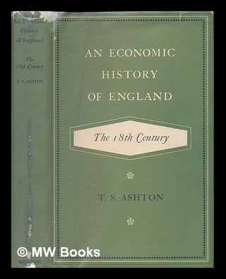 Item #225579 An economic history of England: the 18th century. T. S. Ashton, Thomas Southcliffe