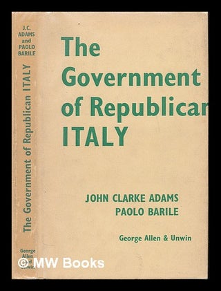 Item #226162 The government of Republican Italy / John Clarke Adams and Paolo Barile. John Clarke...