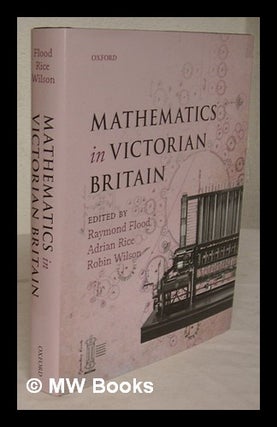Item #226348 Mathematics in Victorian Britain / edited by Raymond Flood, Adrian Rice and Robin...