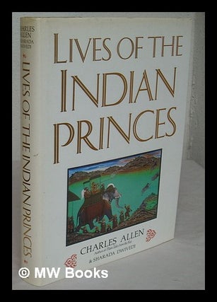 Item #226493 Lives of the Indian princes / Charles Allen and Sharada Dwivedi ; with specially...
