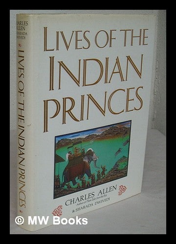 Item #226493 Lives of the Indian princes / Charles Allen and Sharada Dwivedi ; with specially commissioned photographs by Aditya Patankar. Charles Allen.