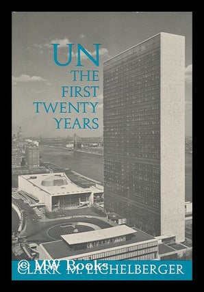 Item #22655 UN : the First Twenty Years. Clark Mell Eichelberger