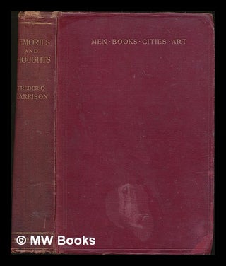 Item #227175 Memories and Thoughts : men, book, cities, art / by Frederic Harrison. Frederic...