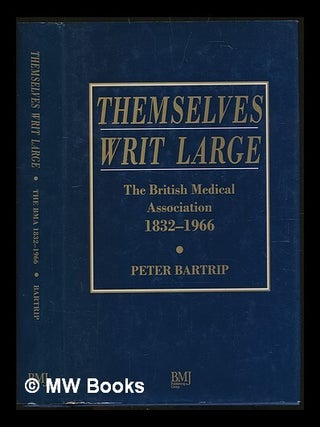 Item #227241 Themselves writ large : the British Medical Association 1832-1966 / Peter Bartrip....