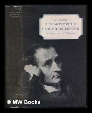 Item #227243 Life and times of Samuel Crompton / Gilbert J. French ; with an introduction by...