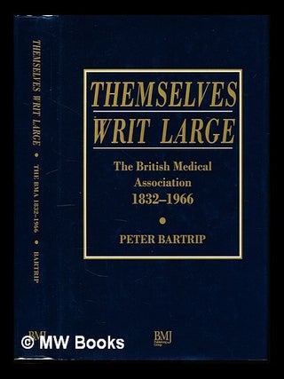 Item #227373 Themselves writ large : the British Medical Association (1832-1966). Peter W. J....