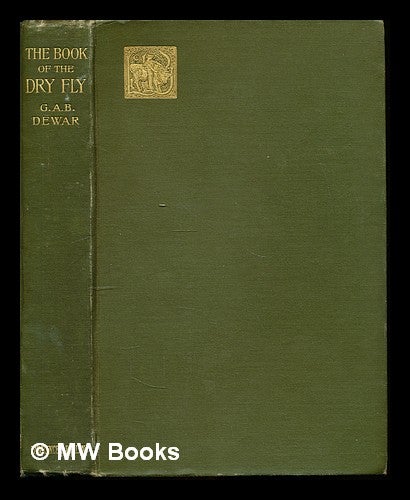 Item #227930 The book of the dry fly. George Albemarle Bertie Dewar.
