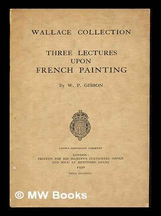 Item #230434 Three lectures upon French painting. William Pettigrew Gibson, Wallace Collection,...