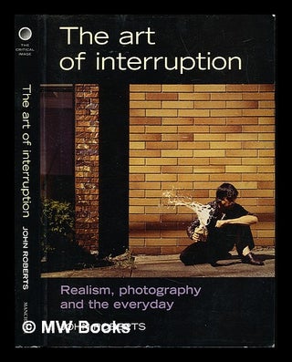 Item #230552 The art of interruption : realism, photography, and the everyday. John Roberts, 1955