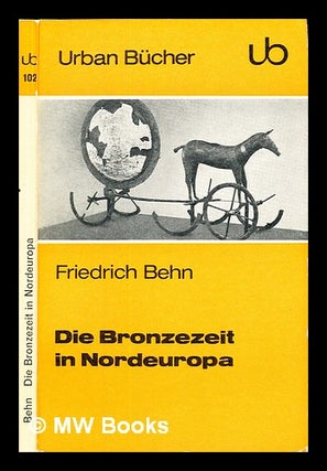 Item #231943 Die Bronzezeit in Nordeuropa : Bildnis einer prahistorschen Hochkultur. Friedrich Behn