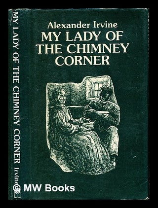 Item #233348 My lady of the chimney corner. Alexander Irvine