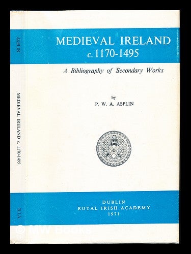 Item #234231 Medieval Ireland, (c. 1170-1495) : a bibliography of secondary works. P. W. A Asplin, . Royal Irish Academy, 1939-.