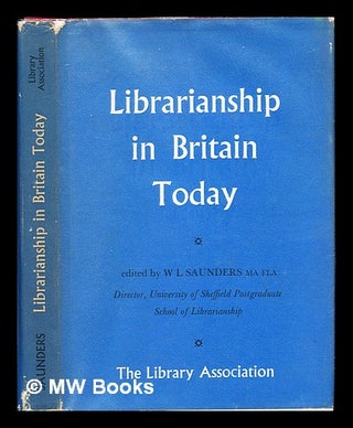 Item #234927 Librarianship in Britain today / edited by W.L. Saunders. Wilfred Leonard Saunders,...