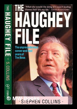 Item #234994 The Haughey file : the unprecedented career and last years of The Boss. Stephen...
