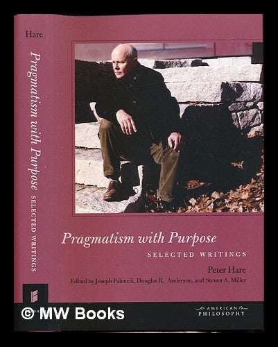 Item #236489 Pragmatism with purpose : selected writings / Peter Hare ; edited by Joseph Palencik, Douglas R. Anderson, and Steven A. Miller. Peter H. . Palencik Hare, Joseph, Douglas R. Anderson, Steven A. Miller, author.