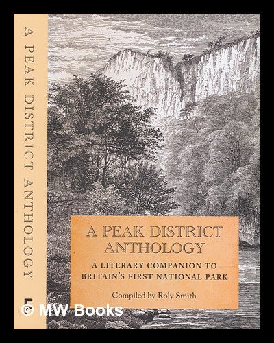 Item #236498 A Peak District anthology: a literary companion to Britain's first national park / compiled by Roly Smith. Roland Smith, compiler, 1944-.