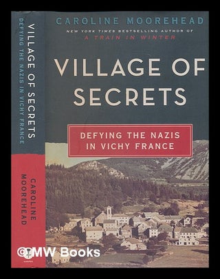 Item #236721 Village of secrets: defying the Nazis in Vichy France / Caroline Moorehead. Caroline...