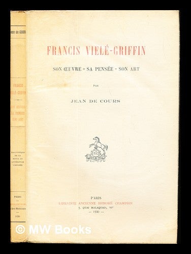 Item #237037 Francis Vielé-Griffin : son œuvre--sa pensée--son art / par Jean de Cours. Jean de baron Cours.
