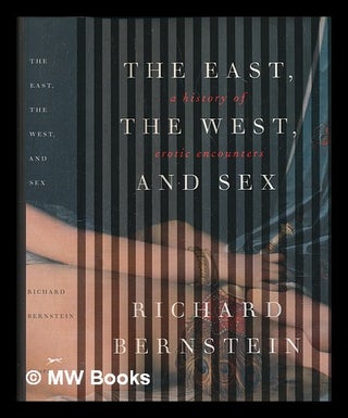 Item #237415 The East, the West, and sex: a history of erotic encounters / Richard Bernstein....