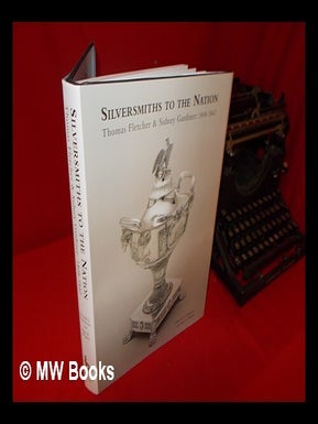 Item #237442 Silversmiths to the nation: Thomas Fletcher and Sidney Gardiner, 1808-1842 / Donald...