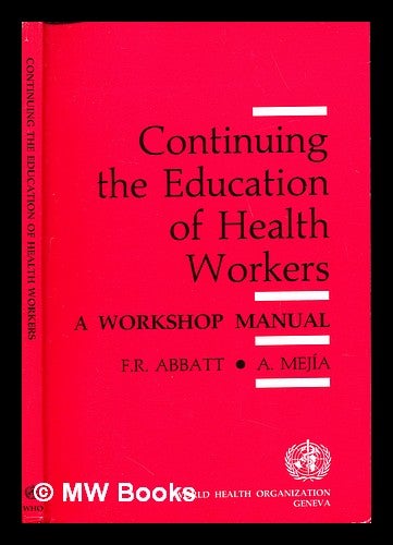 Item #238728 Continuing the education of health workers : a workshop manual / F.R. Abbatt, A. Mejia. Fred R. Mejía Abbatt, Alfonso. World Health Organization. Division of Health Manpower Development.