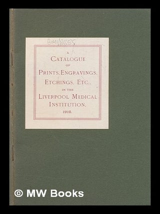 Item #239418 A Catalogue of Prints, Engravings, Etchings, Etc., in the Liverpool Medcial...