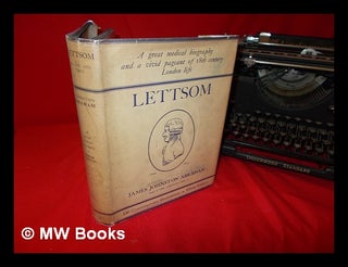 Item #239628 Lettsom : his life, times, friends and descendants / by James Johnston Abraham....