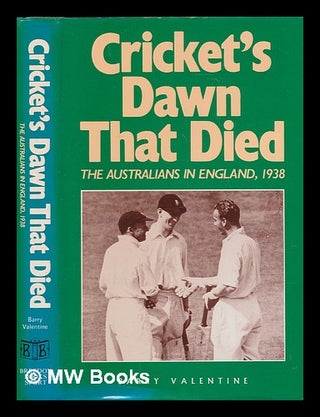 Item #239990 Cricket's dawn that died : the Australians in England, 1938 / Barry Valentine. Barry...